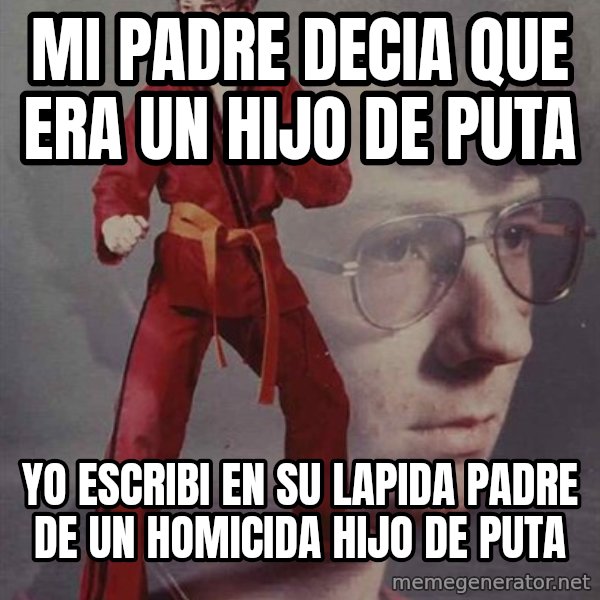 PTSD Karate Kyle meme: mi padre decia que era un hijo de puta / yo escribi en su lapida padre de un homicida hijo de puta