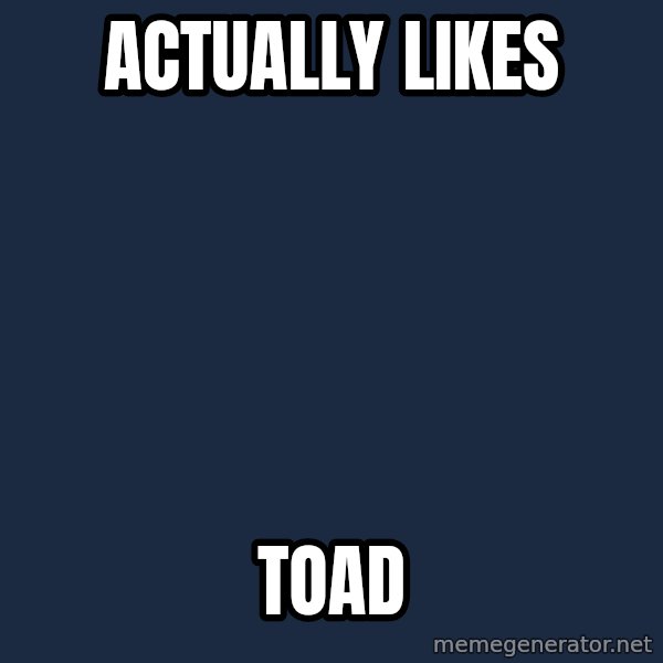 Nice Gamer Gary meme: actually likes / toad