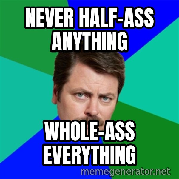 Advice Ron Swanson meme: Never half-ass anything / Whole-ass everything