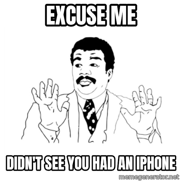 we got a badass over here meme: Excuse me / Didn't see you had an iPhone
