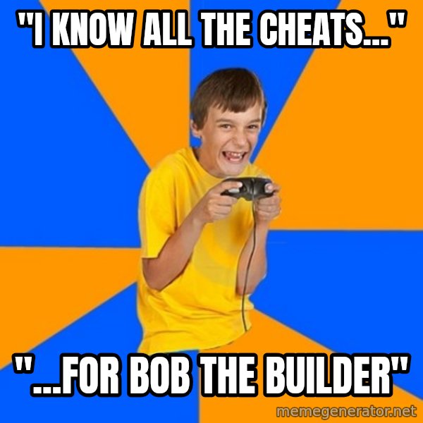 Annoying Gamer Kid meme: "I KNOW ALL THE CHEATS..." / "...FOR BOB THE BUILDER"