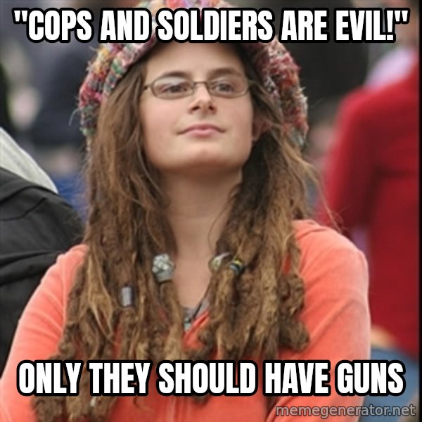 College Liberal meme: "cops and soldiers are evil!" / only they should have guns