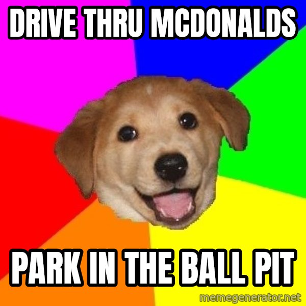 Advice Dog meme: drive thru mcdonalds / park in the ball pit