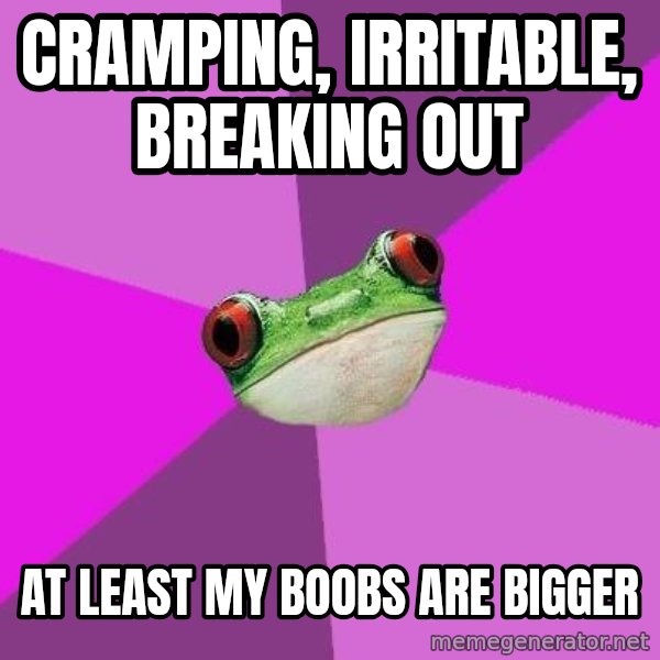 Foul Bachelorette Frog meme: cramping, irritable, breaking out / at least my boobs are bigger