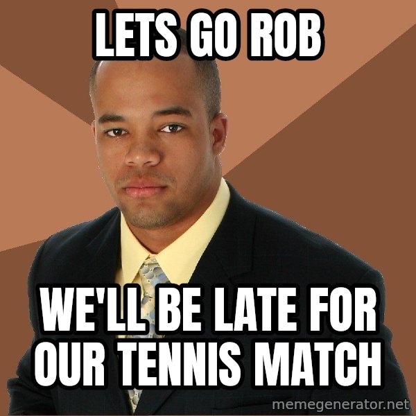 Successful Black Man meme: lets go rob / we'll be late for our tennis match