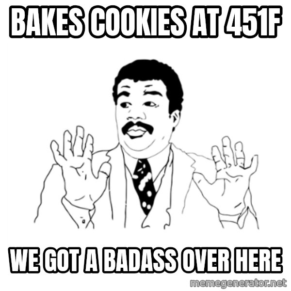 we got a badass over here meme: Bakes cookies at 451f / we got a badass over here