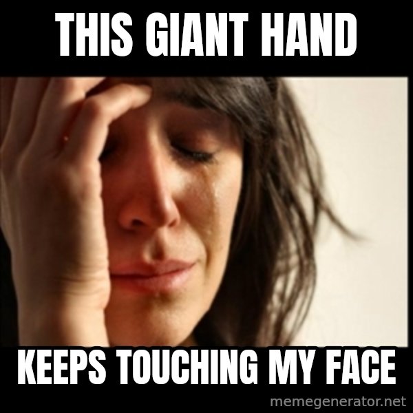 First World Problems meme: this giant hand / keeps touching my face