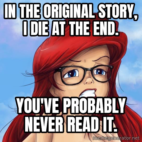 Hipster Ariel meme: In the original story, I die at the end. / You've probably never read it.