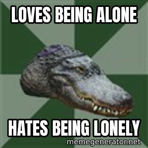 Aspie Alligator meme: Loves being alone / Hates being lonely