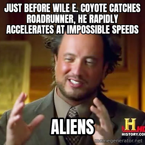 Ancient Aliens meme: Just before Wile e. coyote catches roadrunner, he rapidly accelerates at impossible speeds / aliens