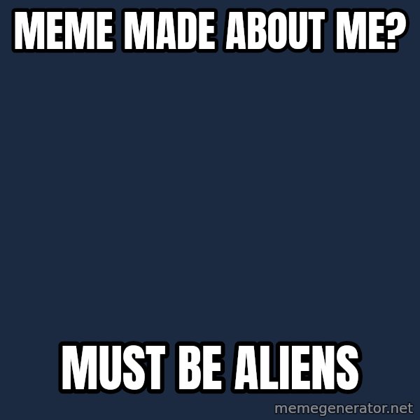 Ancient Aliens meme: Meme made about Me? / Must be aliens