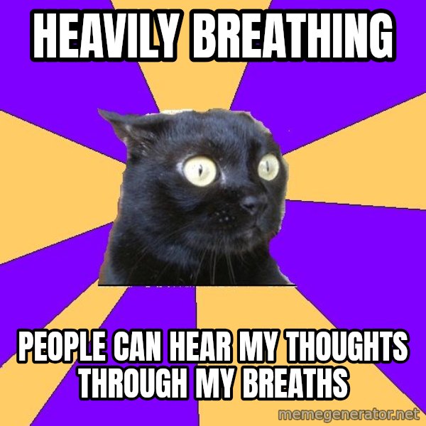 Anxiety Cat meme: HEAVILY BREATHING / PEOPLE CAN HEAR MY THOUGHTS THROUGH MY BREATHS