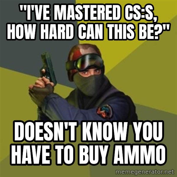 Counter Strike meme: "I've mastered CS:S, how hard can this be?" / Doesn't know you have to buy ammo