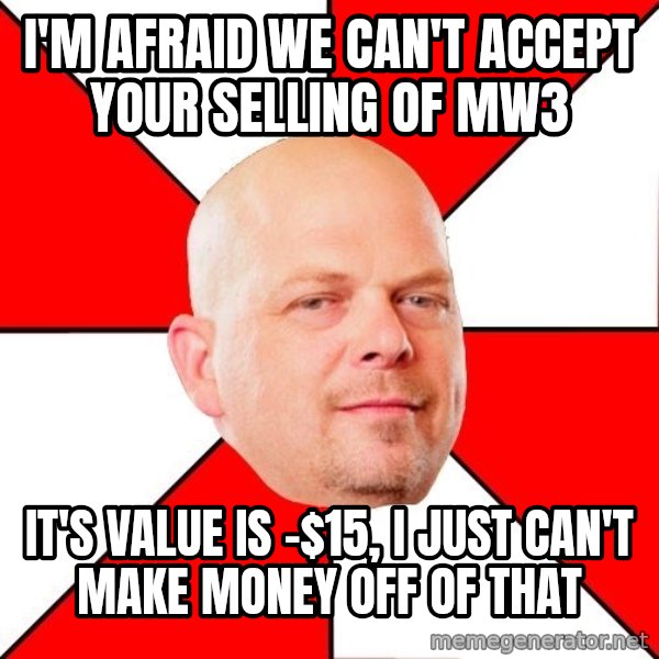 Pawn Stars meme: I'm afraid we can't accept your selling of MW3 / It's value is -$15, I just can't make money off of that