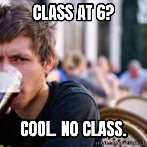 The Lazy College Senior meme: class at 6? / cool. no class.