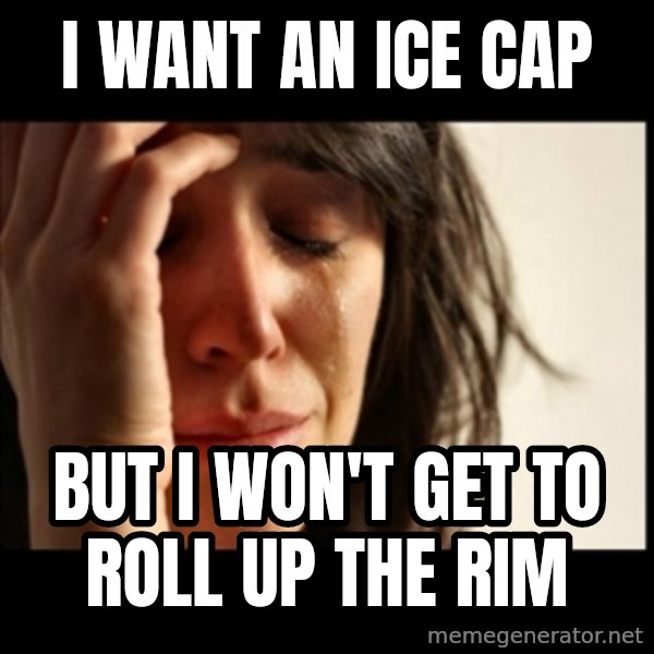 First World Problems meme: I want an ice cap / but i won't get to roll up the rim
