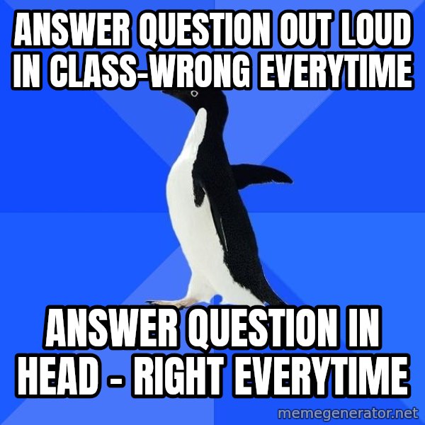 Socially Awkward Penguin meme: answer question out loud in class-wrong everytime / answer question in head - right everytime
