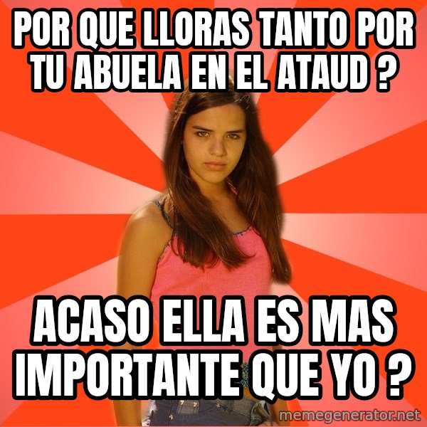 Jealous Girl meme: por que lloras tanto por tu abuela en el ataud ? / acaso ella es mas importante que yo ?
