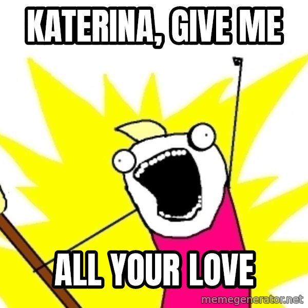 X ALL THE THINGS meme: katerina, give me / all your love