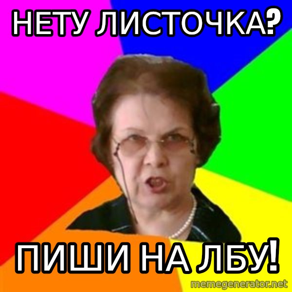 teacher meme: Нету листочка? / Пиши на лбу!