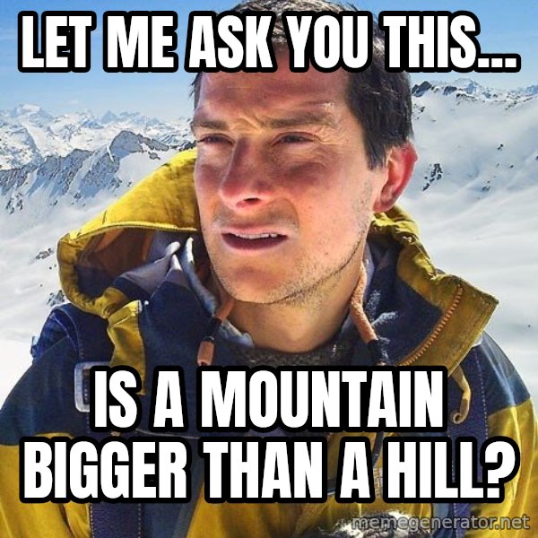 Bear Grylls meme: Let me ask you this... / is a mountain bigger than a hill?