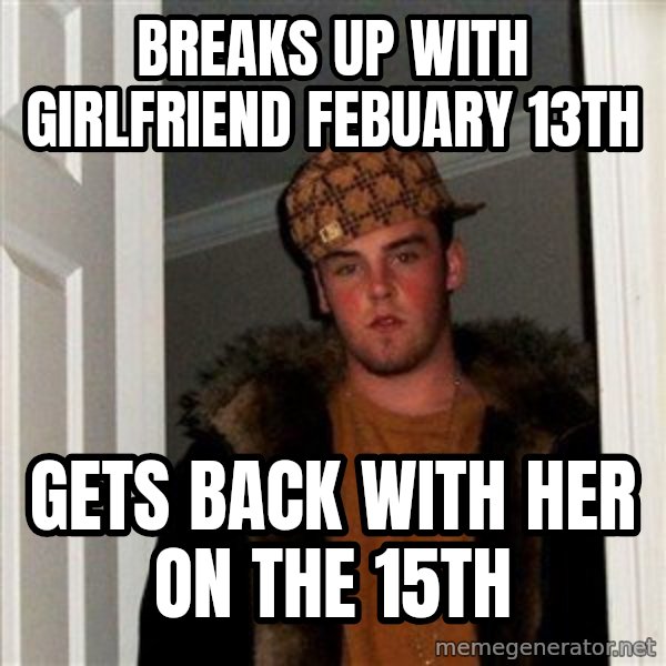 Scumbag Steve meme: Breaks up with girlfriend Febuary 13th / Gets back with her on the 15th
