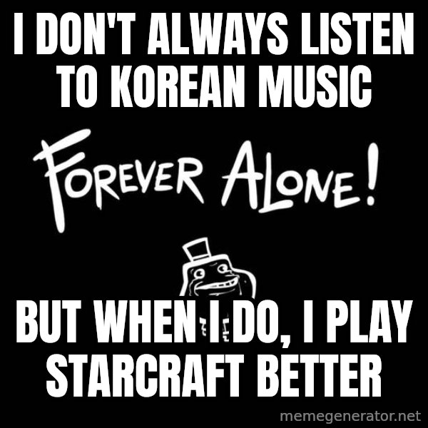 The Most Interesting Man In The World meme: I don't always listen to korean music / but when i do, i play starcraft better