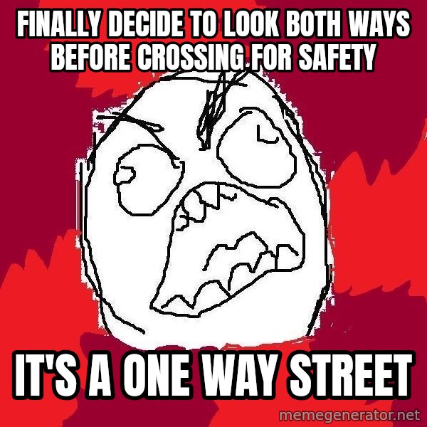 Rage FU meme: Finally Decide to look both ways        before crossing for safety / it's a one way street