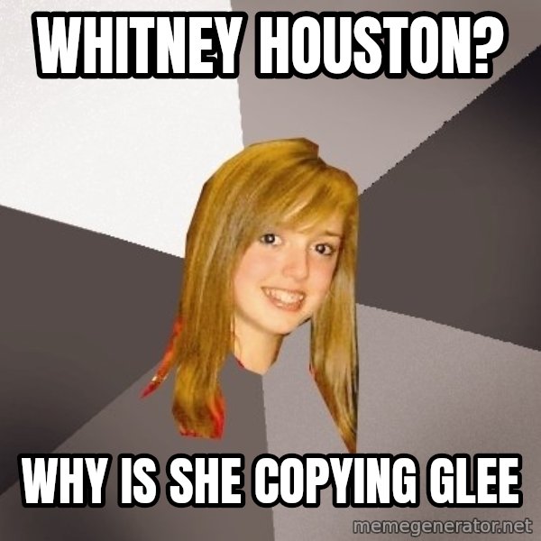 Musically Oblivious 8th Grader meme: whitney houston? / why is she copying Glee