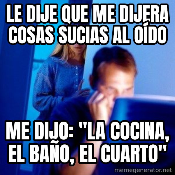 Internet Husband meme: Le dije que me dijera cosas sucias al oído / Me dijo: "La cocina, el baño, el cuarto"