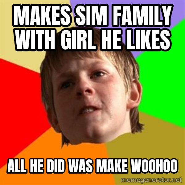 Angry School Boy meme: makes sim family with girl he likes / all he did was make woohoo