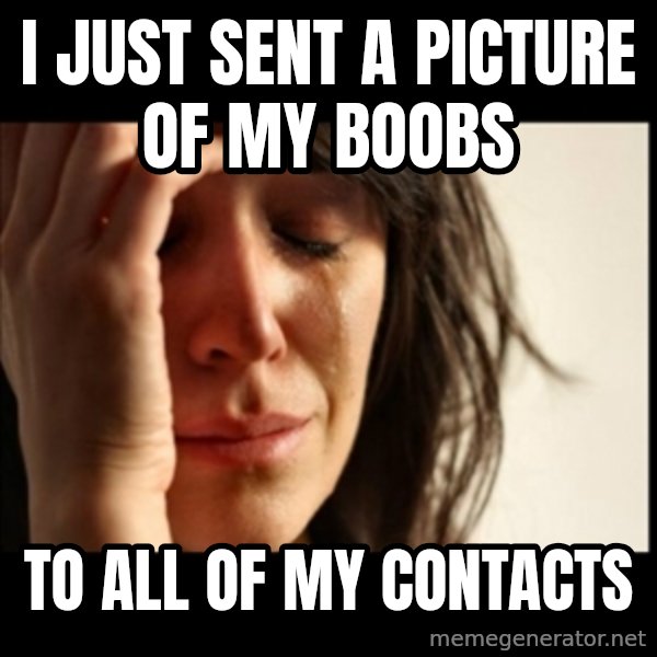 First World Problems meme: I just sent a picture of my boobs / to all of my contacts