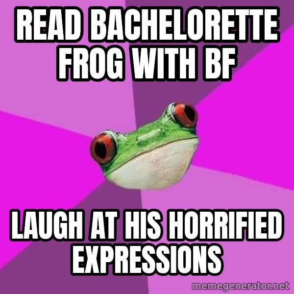 Foul Bachelorette Frog meme: read bachelorette frog with bf / laugh at his horrified expressions