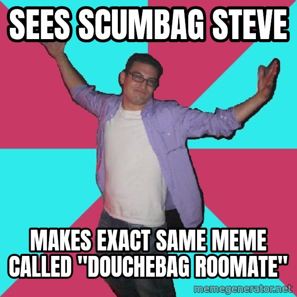 Douchebag Roommate meme: sees scumbag steve / makes exact same meme called "douchebag roomate"