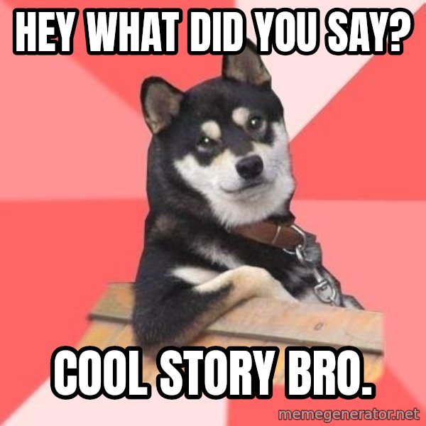 Cool Dog meme: Hey what did you say? / cool story bro.