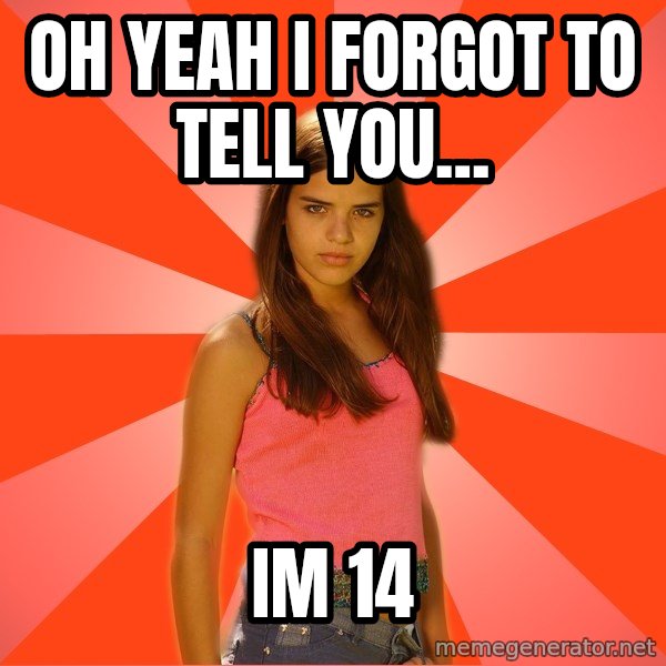 Jealous Girl meme: OH YEAH I FORGOT TO TELL YOU... / IM 14