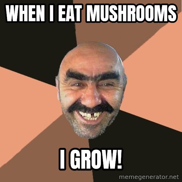 Provincial Man meme: WHEN I EAT MUSHROOMS / I GROW!