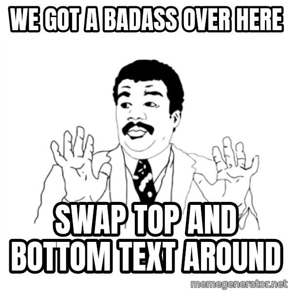 we got a badass over here meme: we got a badass over here / swap top and bottom text around