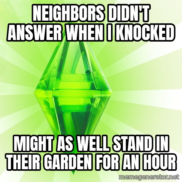 Sims meme: neighbors didn't answer when i knocked / might as well stand in their garden for an hour