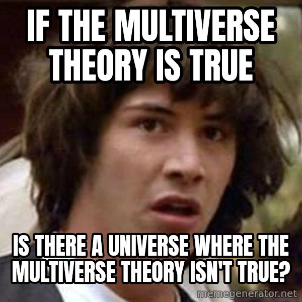 Conspiracy Keanu meme: if the multiverse theory is true / is there a universe where the multiverse theory isn't true?