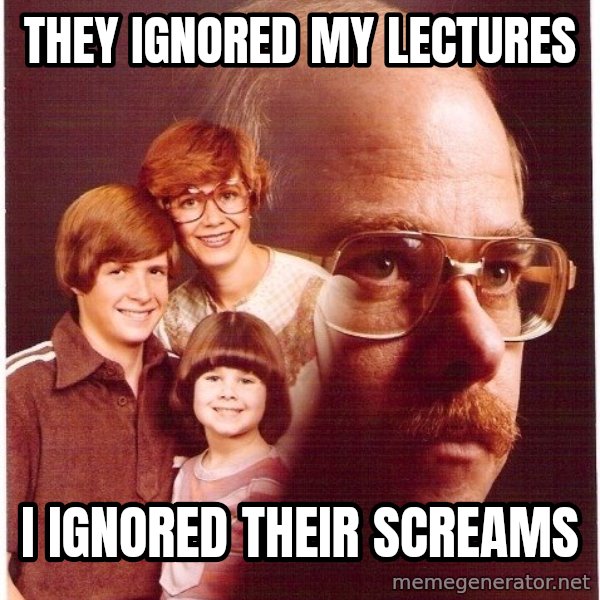 Vengeance Dad meme: They ignored my lectures / I ignored their screams