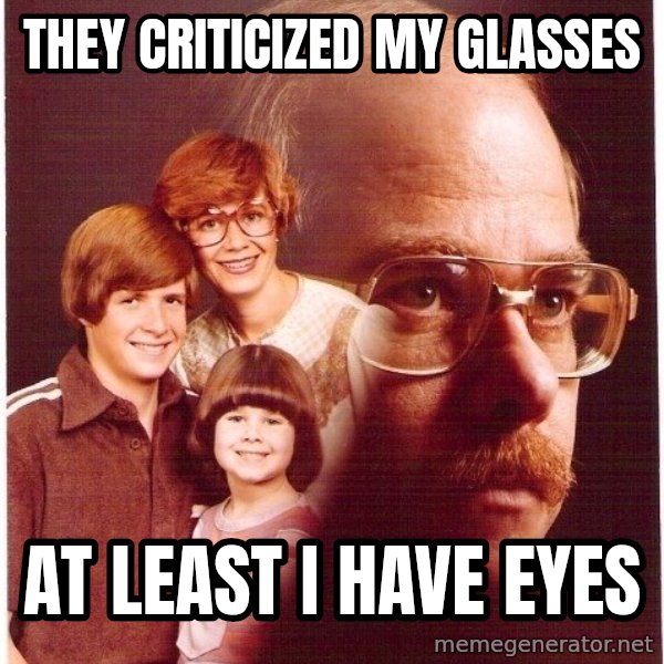 Vengeance Dad meme: They CRITICIZED my glasses / at least i have eyes