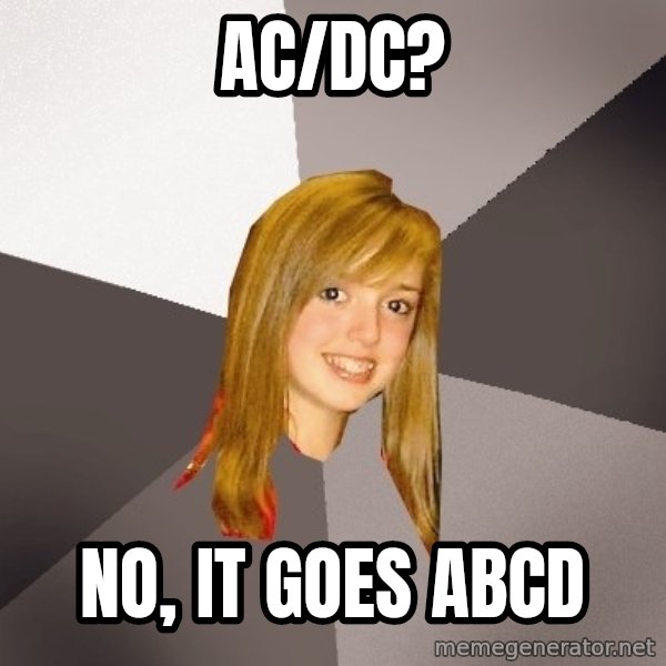 Musically Oblivious 8th Grader meme: Ac/Dc? / No, it goes ABCD