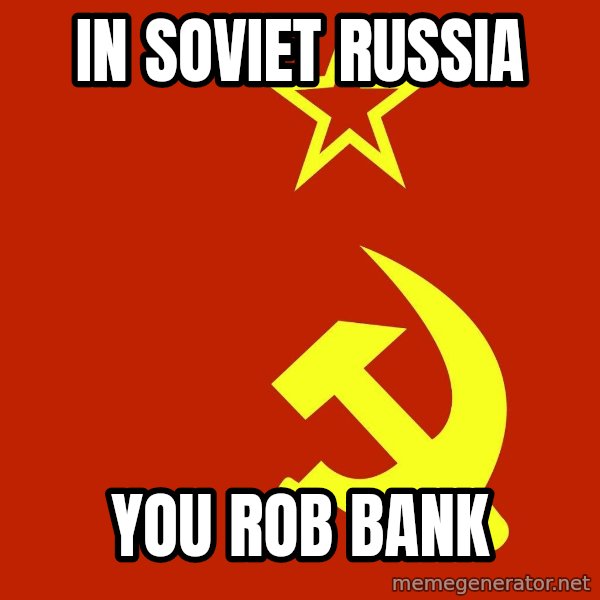In Soviet Russia meme: In soviet russia / you rob bank