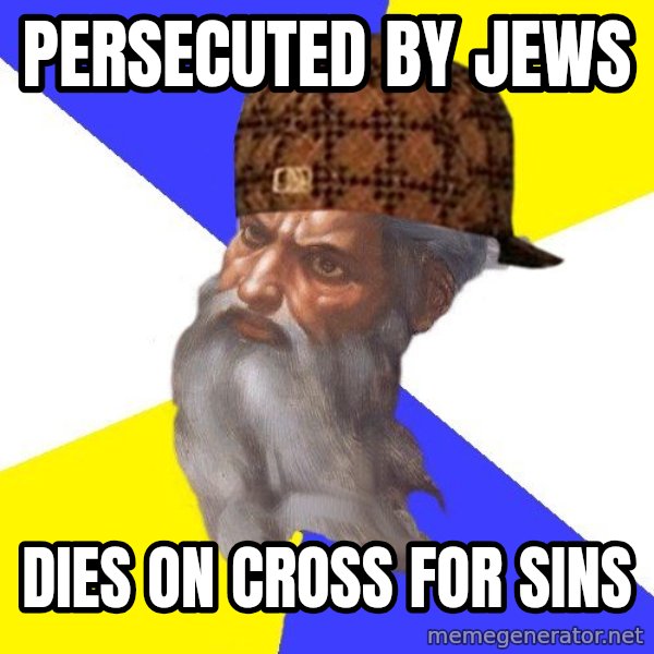 Scumbag God meme: Persecuted by jews / dies on cross for sins