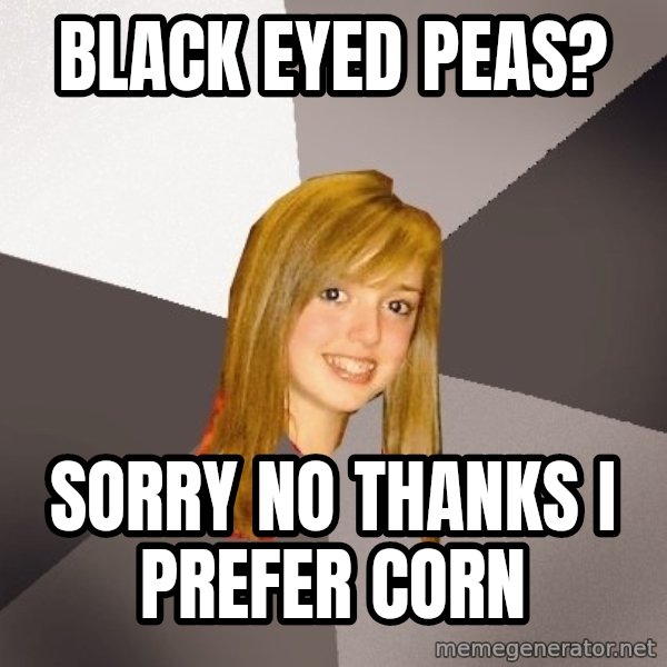 Musically Oblivious 8th Grader meme: Black Eyed peas? / sorry no thanks I prefer corn