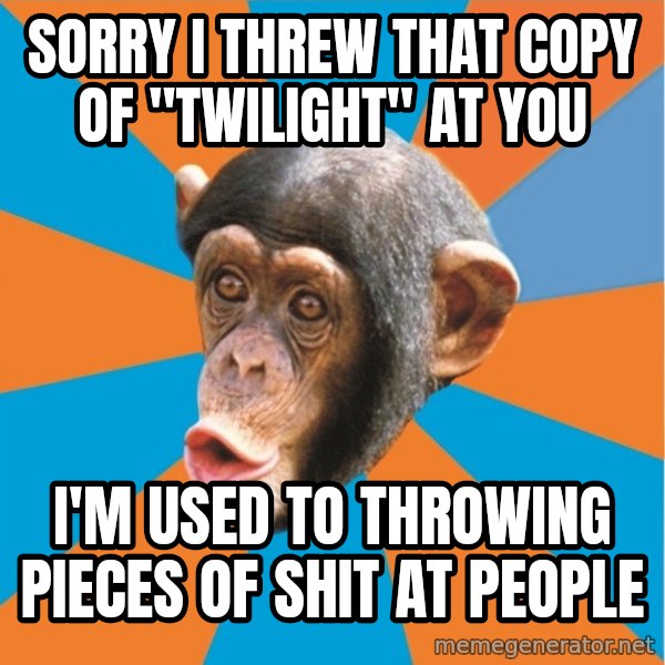 Stupid Monkey meme: sorry i threw that copy of "twilight" at you / i'm used to throwing pieces of shit at people