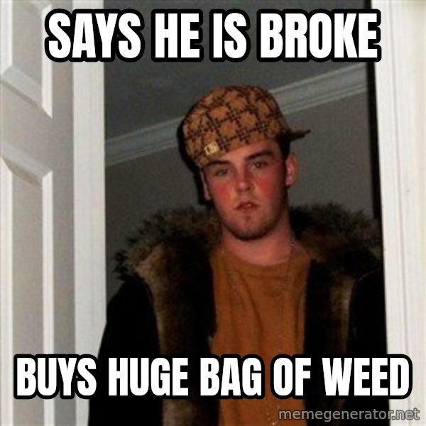 Scumbag Steve meme: says he is broke / buys huge bag of weed