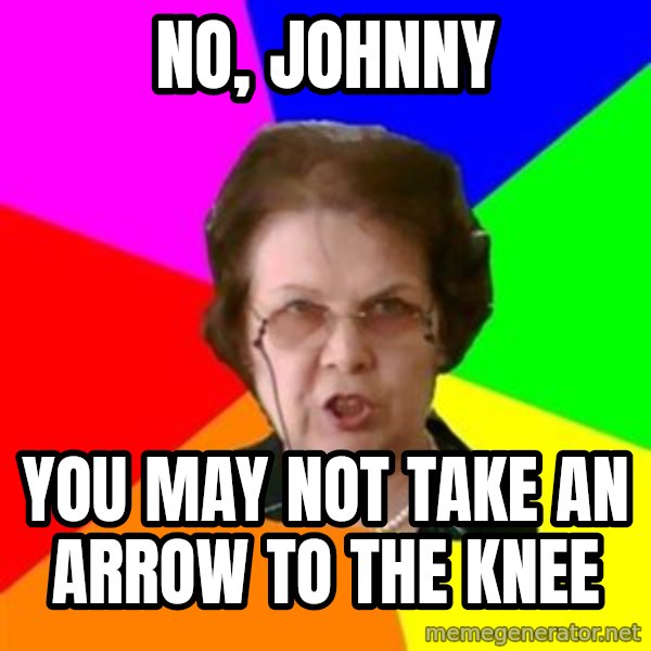 teacher meme: no, johnny / you may not Take an arrow to the knee