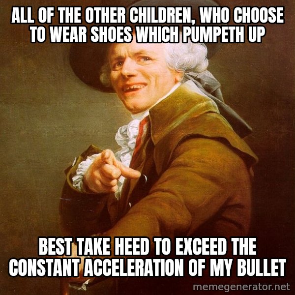 Joseph Ducreux meme: ALL OF THE OTHER CHILDREN, WHO choose to WEAR SHOES WHICH PUMPETH UP / bEST TAKE HEED TO EXCEED THE CONSTANT ACCELERATION of my bullet